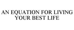 AN EQUATION FOR LIVING YOUR BEST LIFE