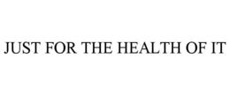 JUST FOR THE HEALTH OF IT