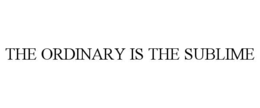 THE ORDINARY IS THE SUBLIME