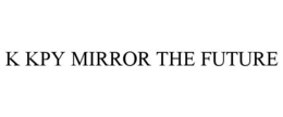 K KPY MIRROR THE FUTURE