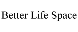 BETTER LIFE SPACE