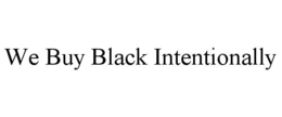 WE BUY BLACK INTENTIONALLY
