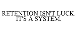 RETENTION ISN'T LUCK.  IT'S A SYSTEM.