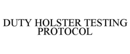 DUTY HOLSTER TESTING PROTOCOL