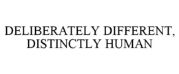 DELIBERATELY DIFFERENT, DISTINCTLY HUMAN