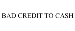 BAD CREDIT TO CASH