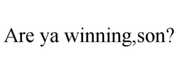 ARE YA WINNING,SON?