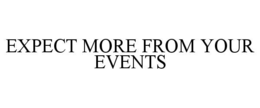 EXPECT MORE FROM YOUR EVENTS