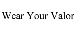 WEAR YOUR VALOR