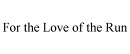 FOR THE LOVE OF THE RUN