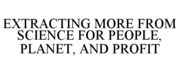 EXTRACTING MORE FROM SCIENCE FOR PEOPLE, PLANET, AND PROFIT