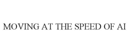 MOVING AT THE SPEED OF AI