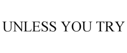 UNLESS YOU TRY