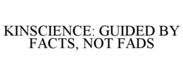 KINSCIENCE: GUIDED BY FACTS, NOT FADS