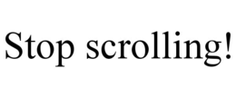 STOP SCROLLING!