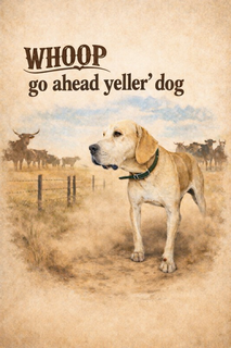 WHOOP GO AHEAD YELLER' DOG