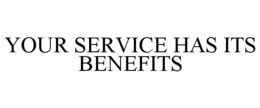 YOUR SERVICE HAS ITS BENEFITS