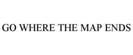GO WHERE THE MAP ENDS