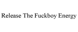 RELEASE THE FUCKBOY ENERGY