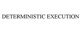 DETERMINISTIC EXECUTION