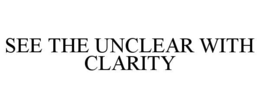 SEE THE UNCLEAR WITH CLARITY