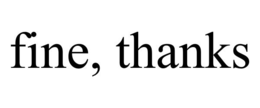 FINE, THANKS
