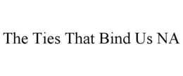 THE TIES THAT BIND US NA