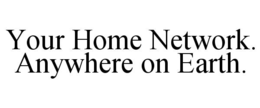 YOUR HOME NETWORK. ANYWHERE ON EARTH.