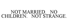 NOT MARRIED.   NO CHILDREN.   NOT STRANGE.