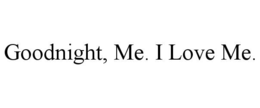GOODNIGHT, ME. I LOVE ME.