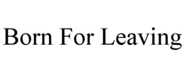 BORN FOR LEAVING