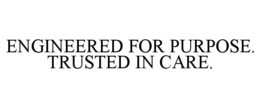 ENGINEERED FOR PURPOSE. TRUSTED IN CARE.