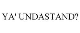 YA' UNDASTAND?