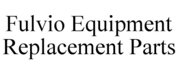 FULVIO EQUIPMENT REPLACEMENT PARTS