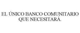 EL ÃNICO BANCO COMUNITARIO QUE NECESITARÃ.