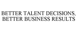 BETTER TALENT DECISIONS, BETTER BUSINESS RESULTS