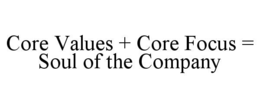CORE VALUES + CORE FOCUS = SOUL OF THE COMPANY