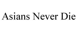 ASIANS NEVER DIE