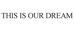 THIS IS OUR DREAM