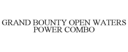 GRAND BOUNTY OPEN WATERS POWER COMBO