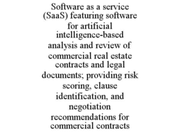 SOFTWARE AS A SERVICE (SAAS) FEATURING SOFTWARE FOR ARTIFICIAL INTELLIGENCE-BASED ANALYSIS AND REVIEW OF COMMERCIAL REAL ESTATE CONTRACTS AND LEGAL DOCUMENTS; PROVIDING RISK SCORING, CLAUSE IDENTIFICA