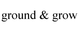 GROUND & GROW