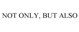 NOT ONLY, BUT ALSO