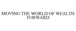 MOVING THE WORLD OF WEALTH FORWARD