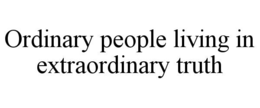 ORDINARY PEOPLE LIVING IN EXTRAORDINARY TRUTH