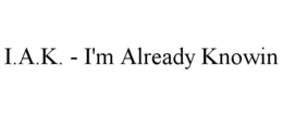 I.A.K. - I'M ALREADY KNOWIN