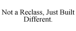 NOT A RECLASS, JUST BUILT DIFFERENT.