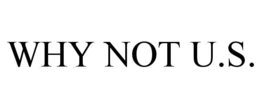WHY NOT U.S.