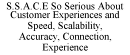 S.S.A.C.E SO SERIOUS ABOUT CUSTOMER EXPERIENCES AND SPEED, SCALABILITY, ACCURACY, CONNECTION, EXPERIENCE