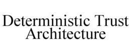 DETERMINISTIC TRUST ARCHITECTURE